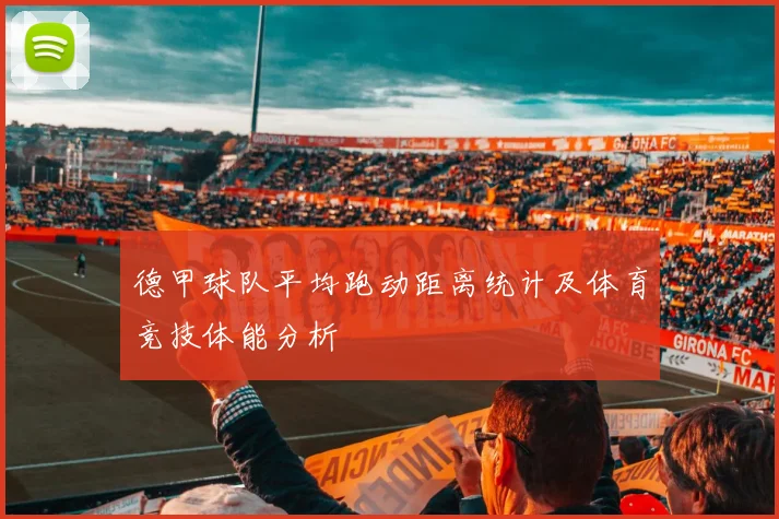 德甲球队平均跑动距离统计及体育竞技体能分析