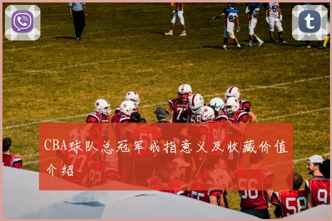 CBA球队总冠军戒指意义及收藏价值介绍