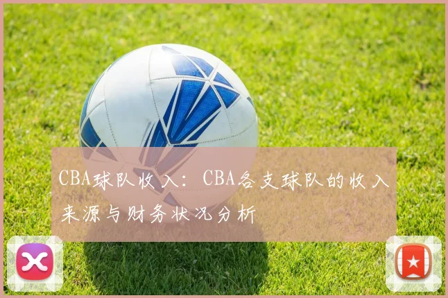 CBA球队收入：CBA各支球队的收入来源与财务状况分析