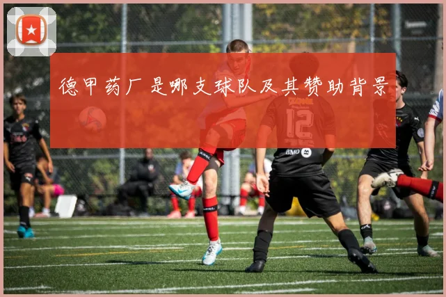 德甲药厂是哪支球队及其赞助背景