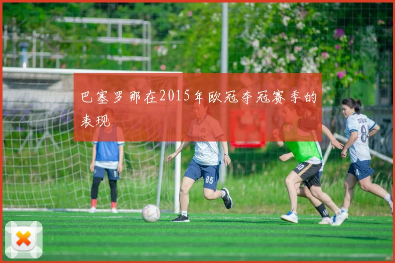 巴塞罗那在2015年欧冠夺冠赛季的表现